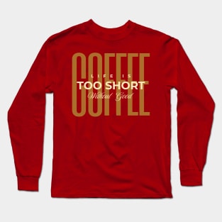 Life Is Too Short Without Good Coffee Long Sleeve T-Shirt